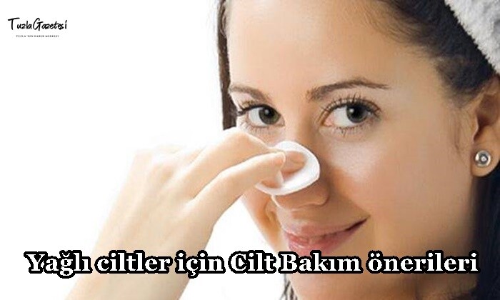 Yağlı ciltler için Cilt Bakım önerileri