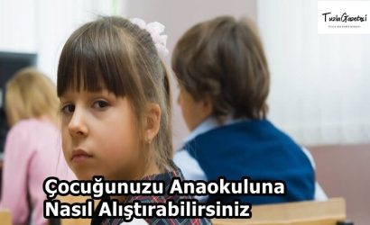 Çocuğunuzu Anaokuluna Nasıl Alıştırabilirsiniz
