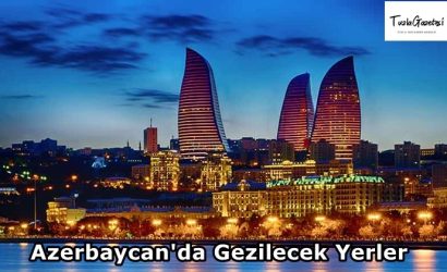 Azerbaycan'da Gezilecek Yerler