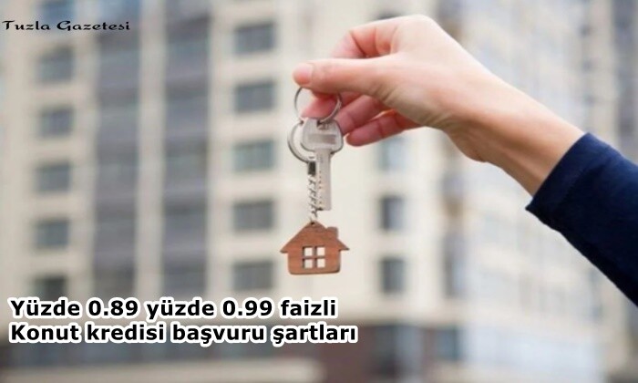 Yüzde 0.89 yüzde 0.99 faizli konut kredisi başvuru şartları